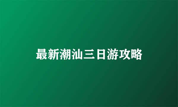 最新潮汕三日游攻略