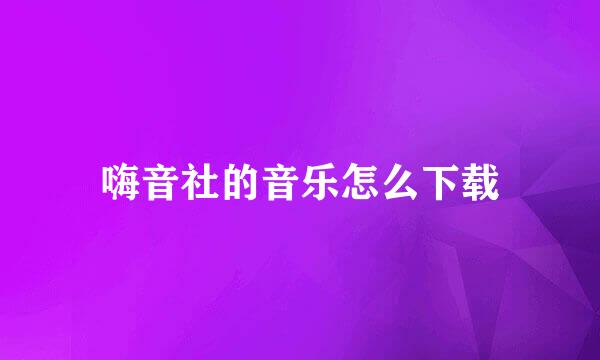 嗨音社的音乐怎么下载
