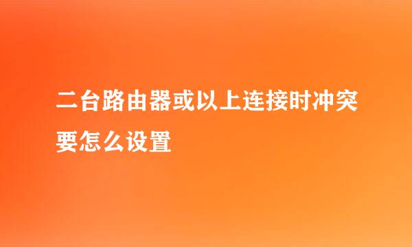 二台路由器或以上连接时冲突要怎么设置