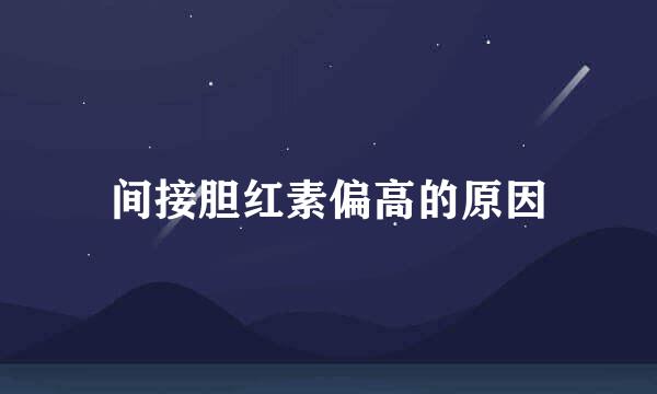 间接胆红素偏高的原因
