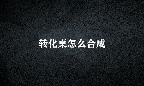 转化桌怎么合成