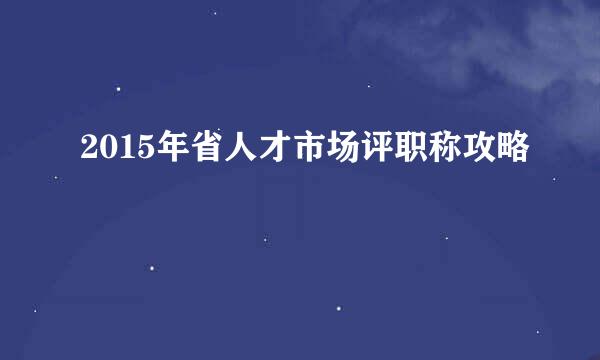2015年省人才市场评职称攻略