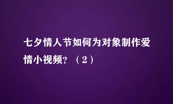 七夕情人节如何为对象制作爱情小视频？（2）