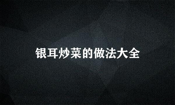 银耳炒菜的做法大全