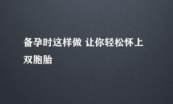 备孕时这样做 让你轻松怀上双胞胎