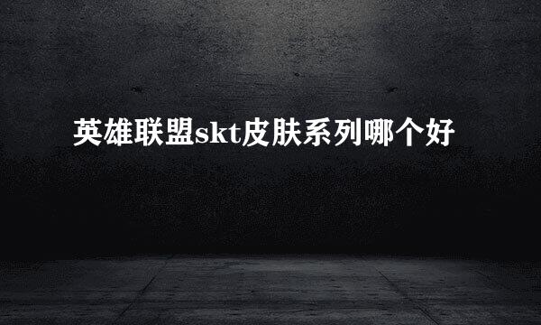 英雄联盟skt皮肤系列哪个好