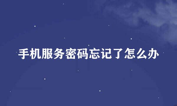 手机服务密码忘记了怎么办