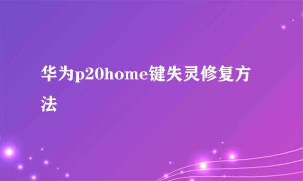 华为p20home键失灵修复方法