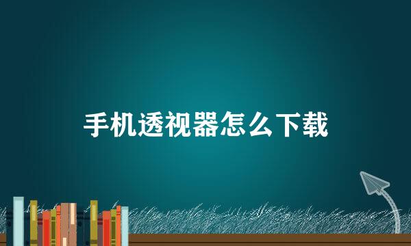 手机透视器怎么下载