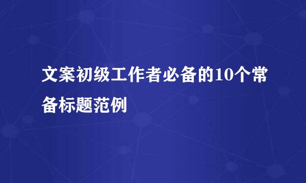 文案初级工作者必备的10个常备标题范例