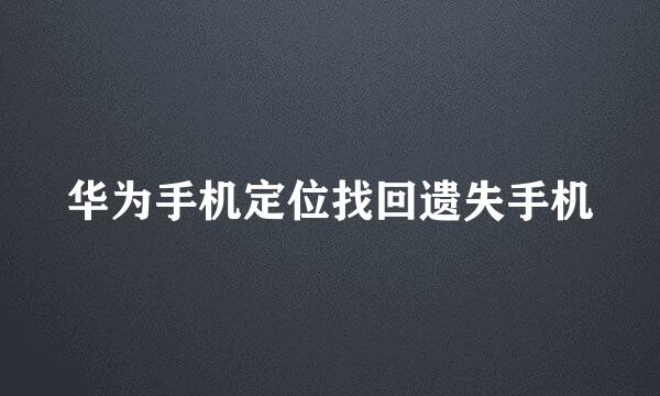 华为手机定位找回遗失手机