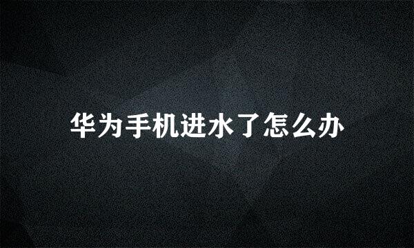 华为手机进水了怎么办