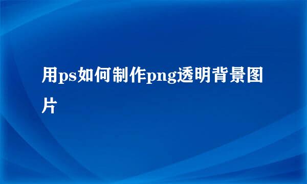 用ps如何制作png透明背景图片