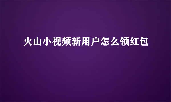 火山小视频新用户怎么领红包