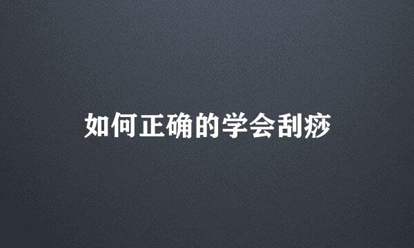如何正确的学会刮痧