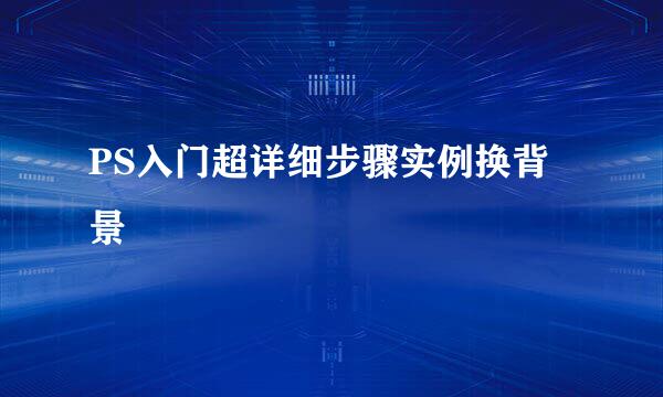 PS入门超详细步骤实例换背景