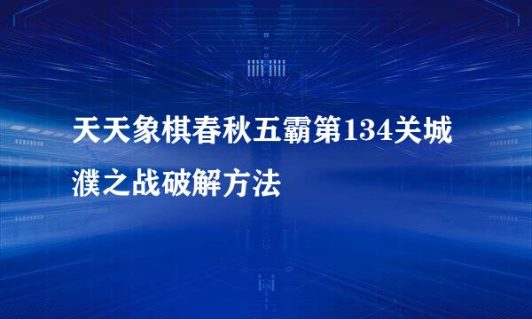 天天象棋春秋五霸第134关城濮之战破解方法
