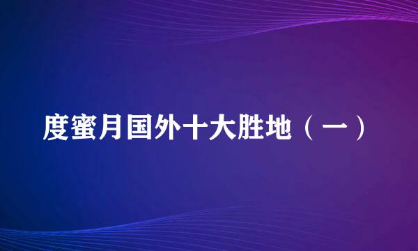 度蜜月国外十大胜地（一）
