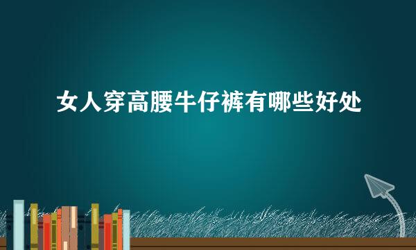 女人穿高腰牛仔裤有哪些好处