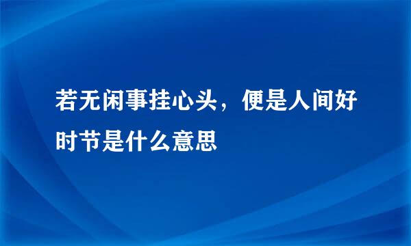 若无闲事挂心头，便是人间好时节是什么意思