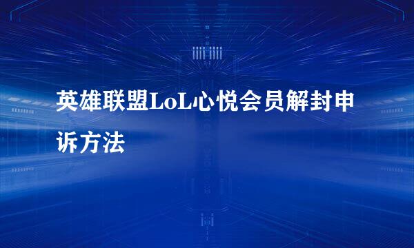 英雄联盟LoL心悦会员解封申诉方法