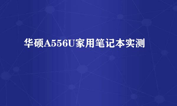 华硕A556U家用笔记本实测