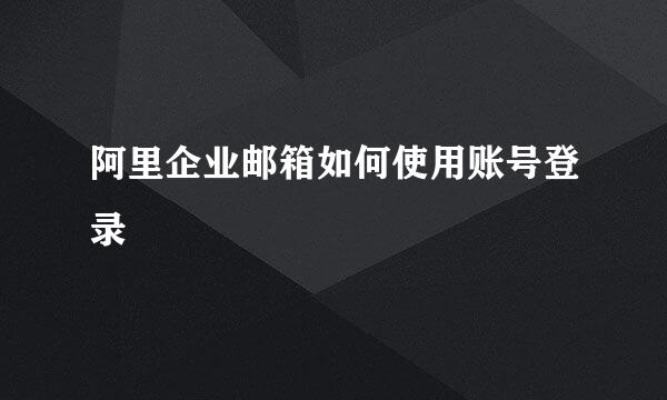 阿里企业邮箱如何使用账号登录