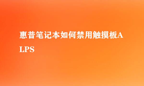 惠普笔记本如何禁用触摸板ALPS