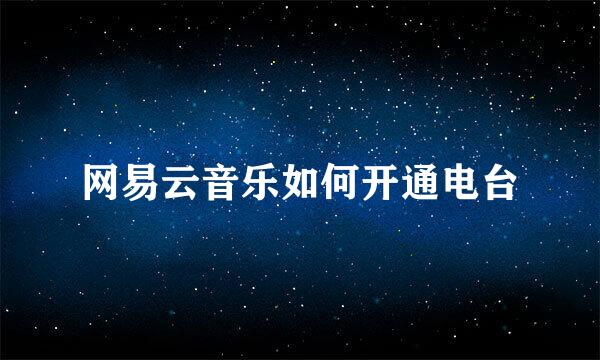 网易云音乐如何开通电台