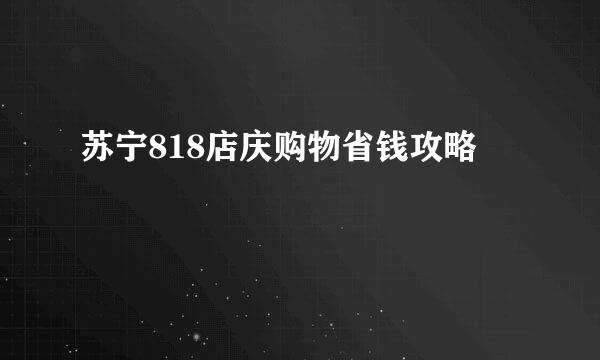 苏宁818店庆购物省钱攻略