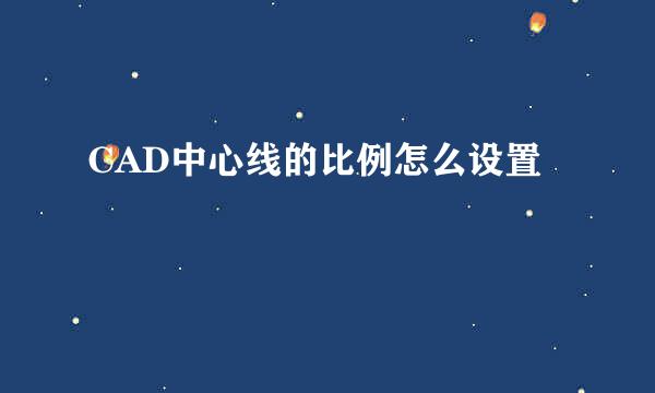 CAD中心线的比例怎么设置