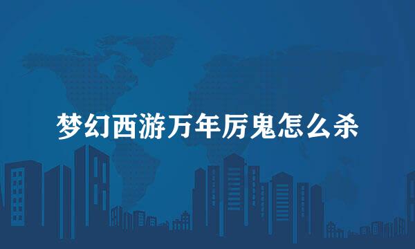 梦幻西游万年厉鬼怎么杀
