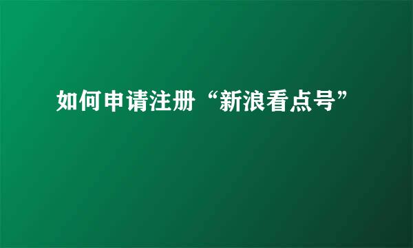 如何申请注册“新浪看点号”