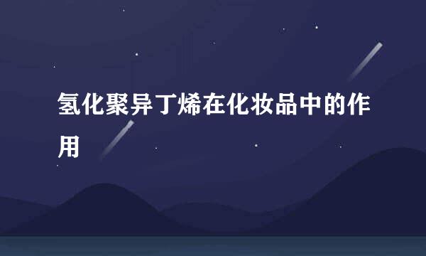 氢化聚异丁烯在化妆品中的作用