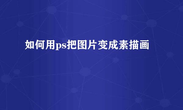 如何用ps把图片变成素描画