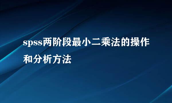 spss两阶段最小二乘法的操作和分析方法