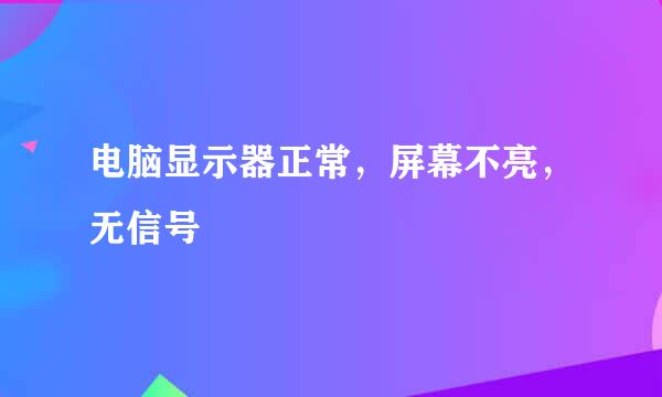电脑显示器正常，屏幕不亮，无信号