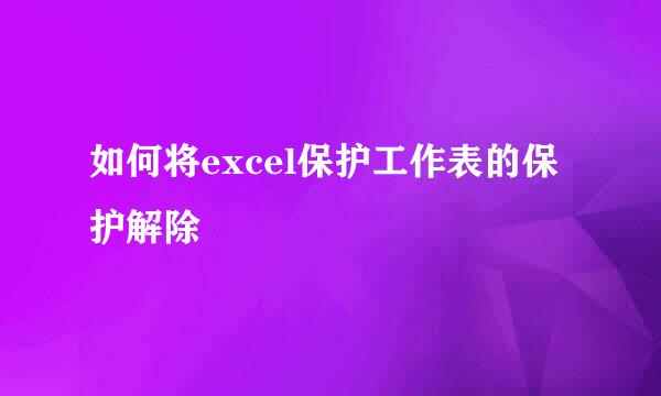 如何将excel保护工作表的保护解除