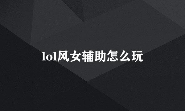 lol风女辅助怎么玩