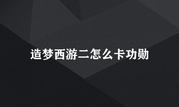 造梦西游二怎么卡功勋