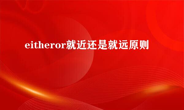 eitheror就近还是就远原则