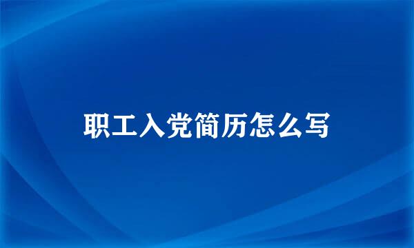 职工入党简历怎么写