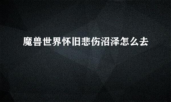 魔兽世界怀旧悲伤沼泽怎么去