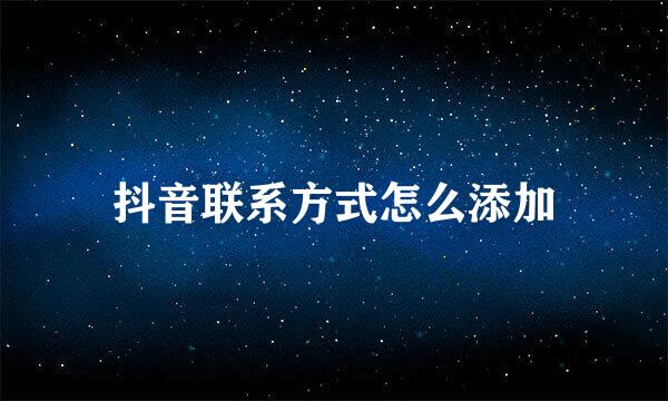 抖音联系方式怎么添加