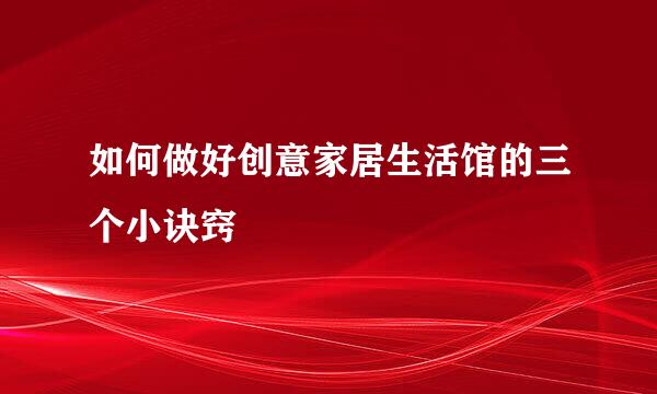 如何做好创意家居生活馆的三个小诀窍