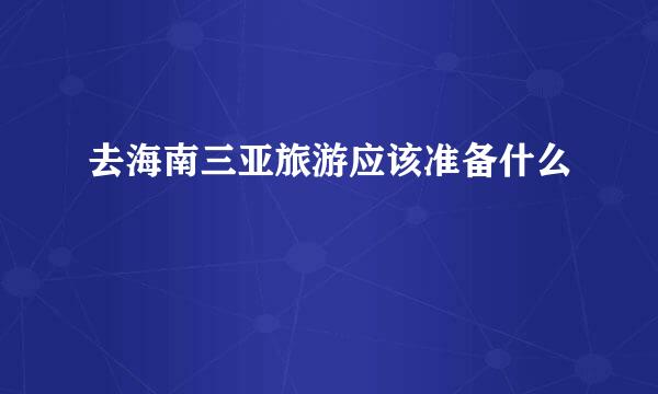 去海南三亚旅游应该准备什么