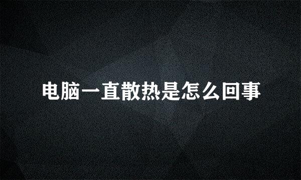 电脑一直散热是怎么回事
