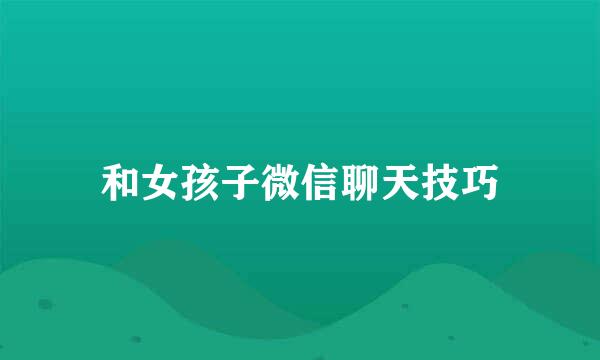 和女孩子微信聊天技巧
