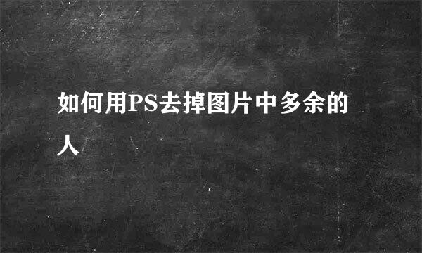 如何用PS去掉图片中多余的人