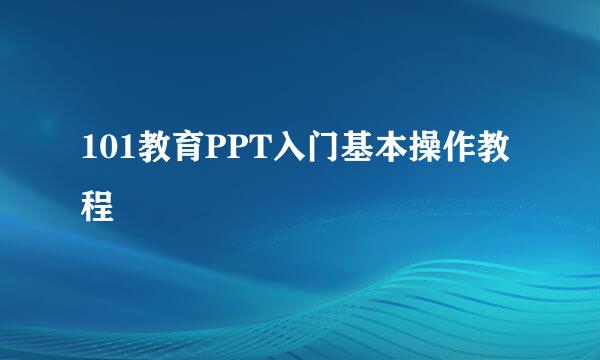 101教育PPT入门基本操作教程